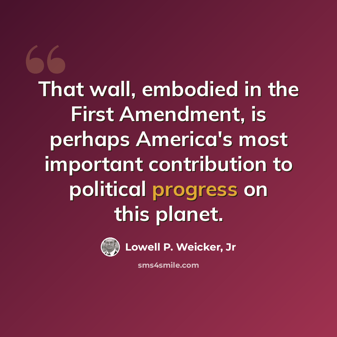 “That wall, embodied in the First Amendment, is perhaps America's most important contribution to political progress on this planet.” quote by Lowell P. Weicker, Jr