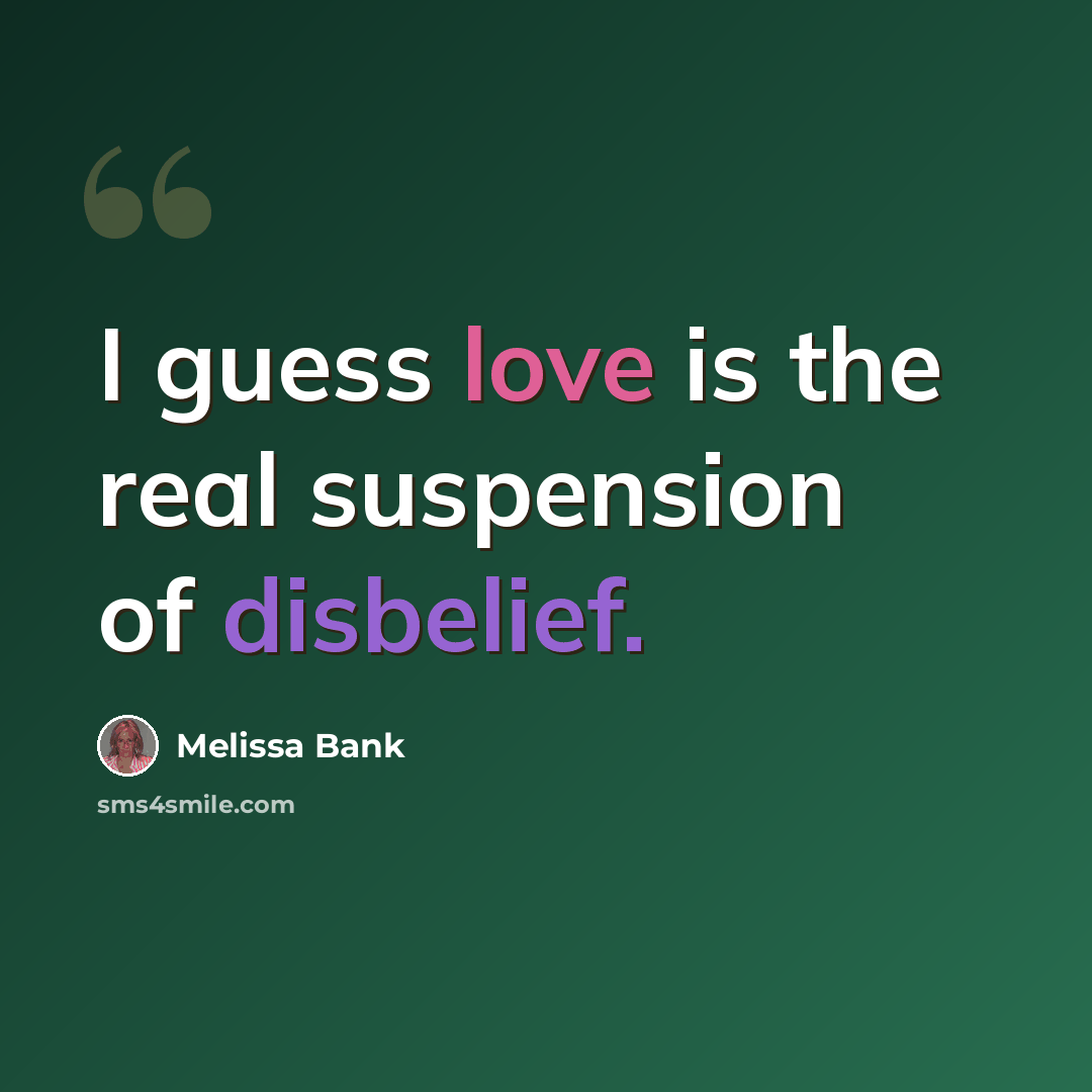 “I guess love is the real suspension of disbelief.” quote by Melissa Bank