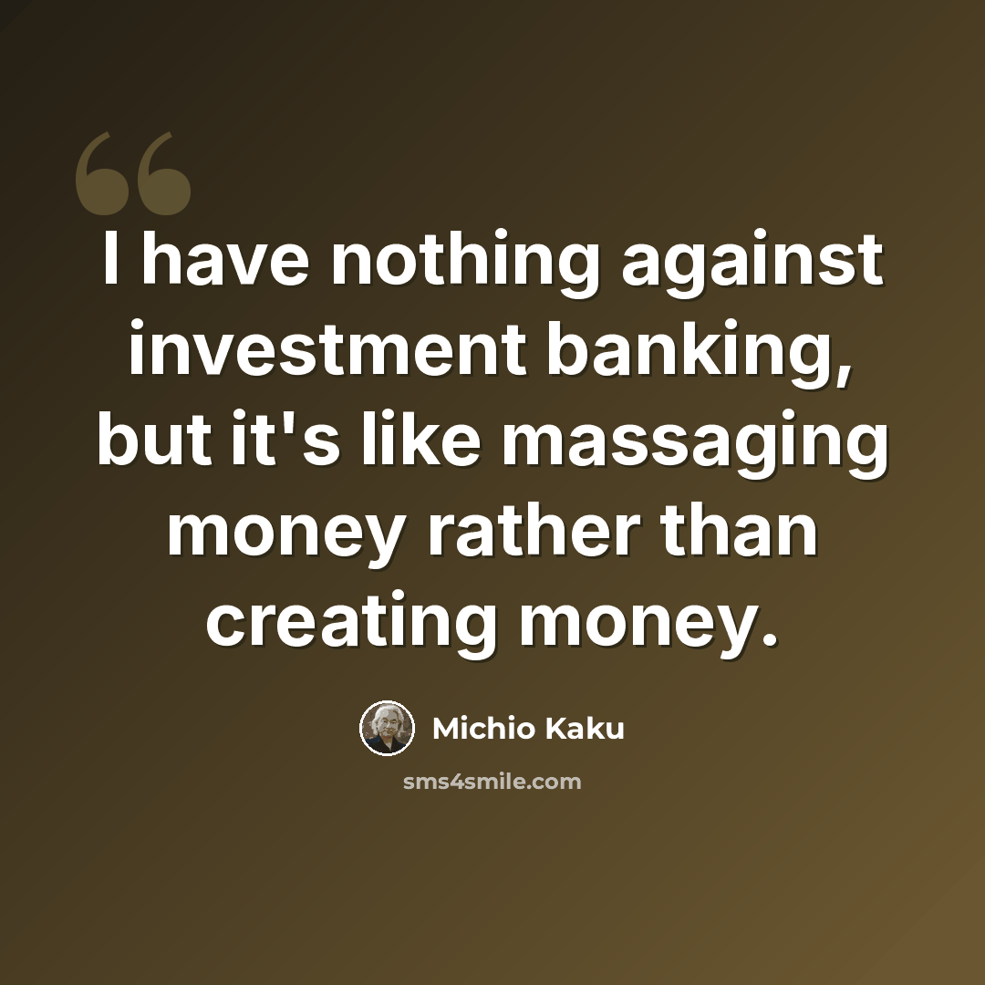 “I have nothing against investment banking, but it's like massaging money rather than creating money.” quote by Michio Kaku