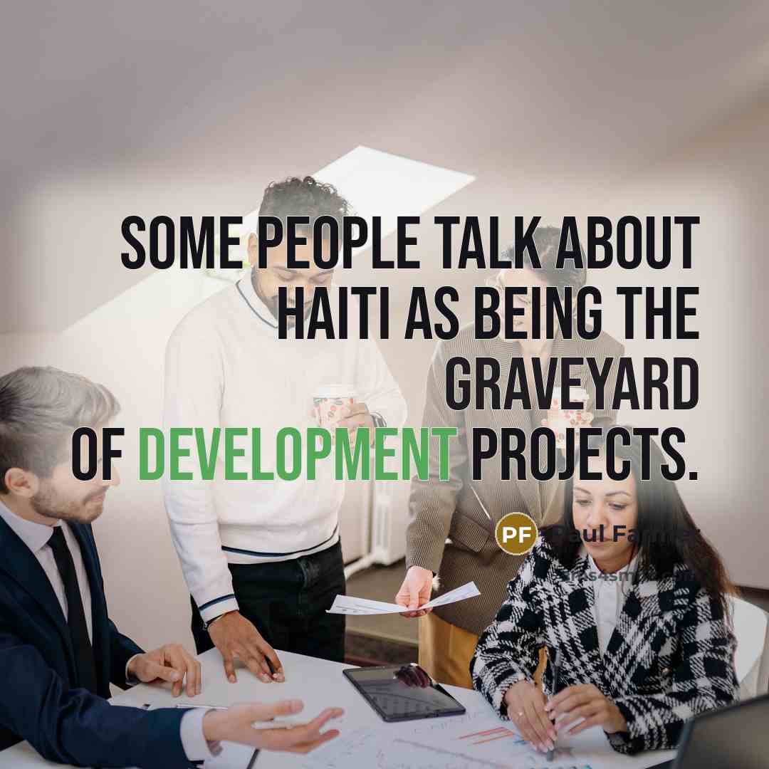 “Some people talk about Haiti as being the graveyard of development projects.” quote by Paul Farmer