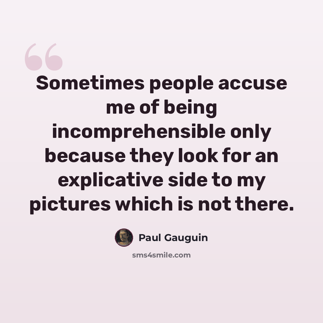“Sometimes people accuse me of being incomprehensible only because they look for an explicative side to my pictures which is not there.” quote by Paul Gauguin