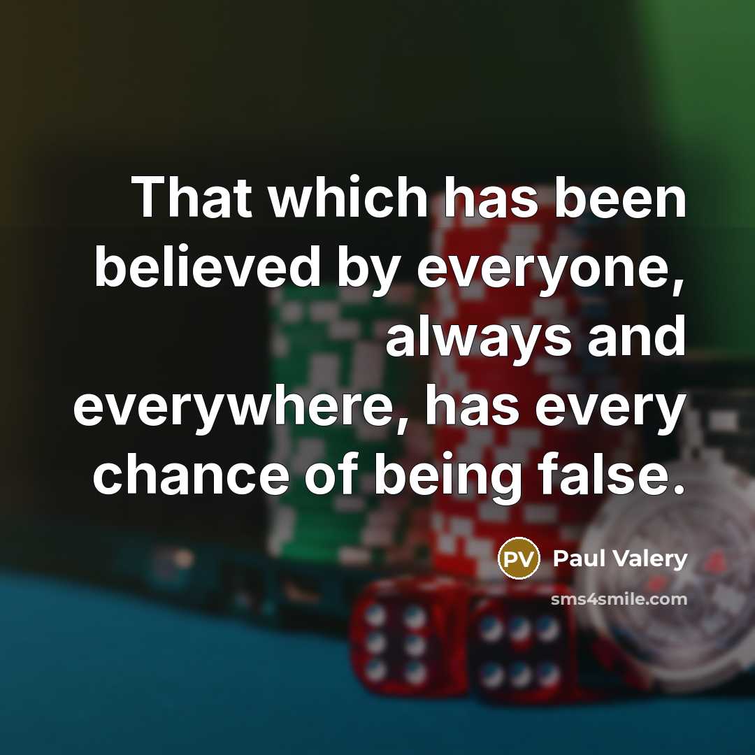 “That which has been believed by everyone, always and everywhere, has every chance of being false.” quote by Paul Valery