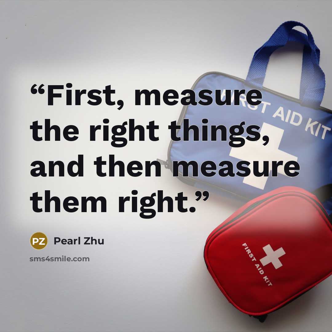 “First, measure the right things, and then measure them right.” quote by Pearl Zhu