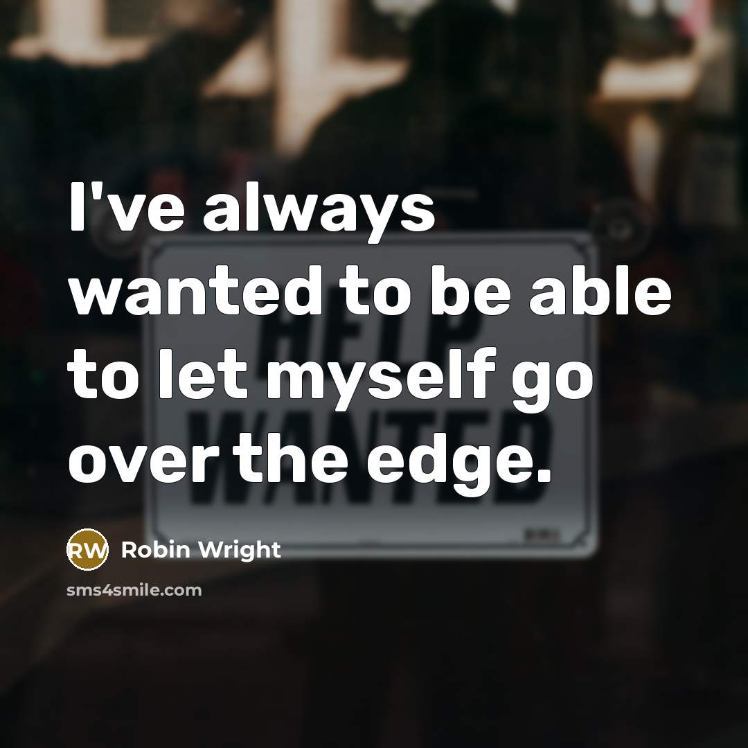 “I've always wanted to be able to let myself go over the edge.” quote by Robin Wright