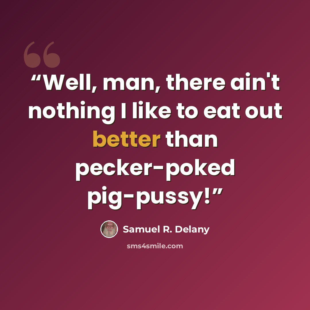 “Well, man, there ain't nothing I like to eat out better than pecker-poked pig-pussy!” quote by Samuel R. Delany