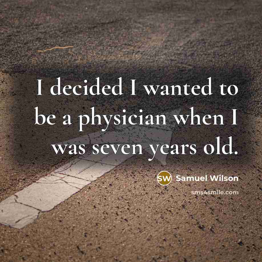 “I decided I wanted to be a physician when I was seven years old.” quote by Samuel Wilson