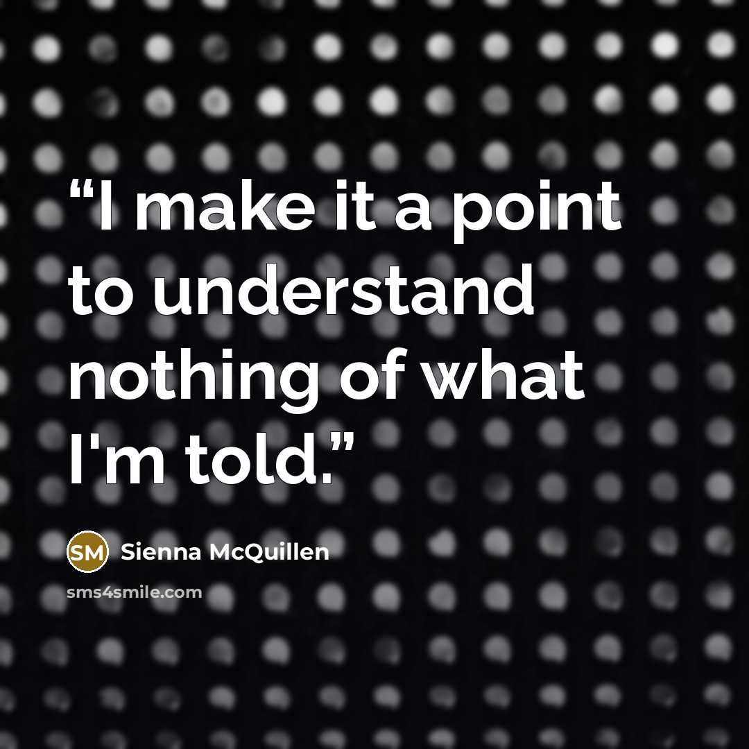 “I make it a point to understand nothing of what I'm told.” quote by Sienna McQuillen