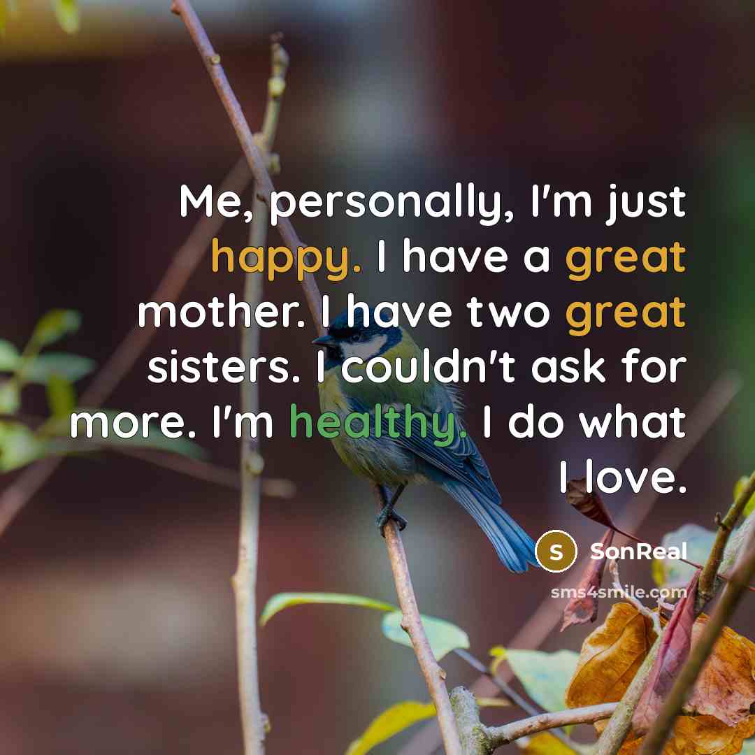“Me, personally, I'm just happy. I have a great mother. I have two great sisters. I couldn't ask for more. I'm healthy. I do what I love.” quote by SonReal