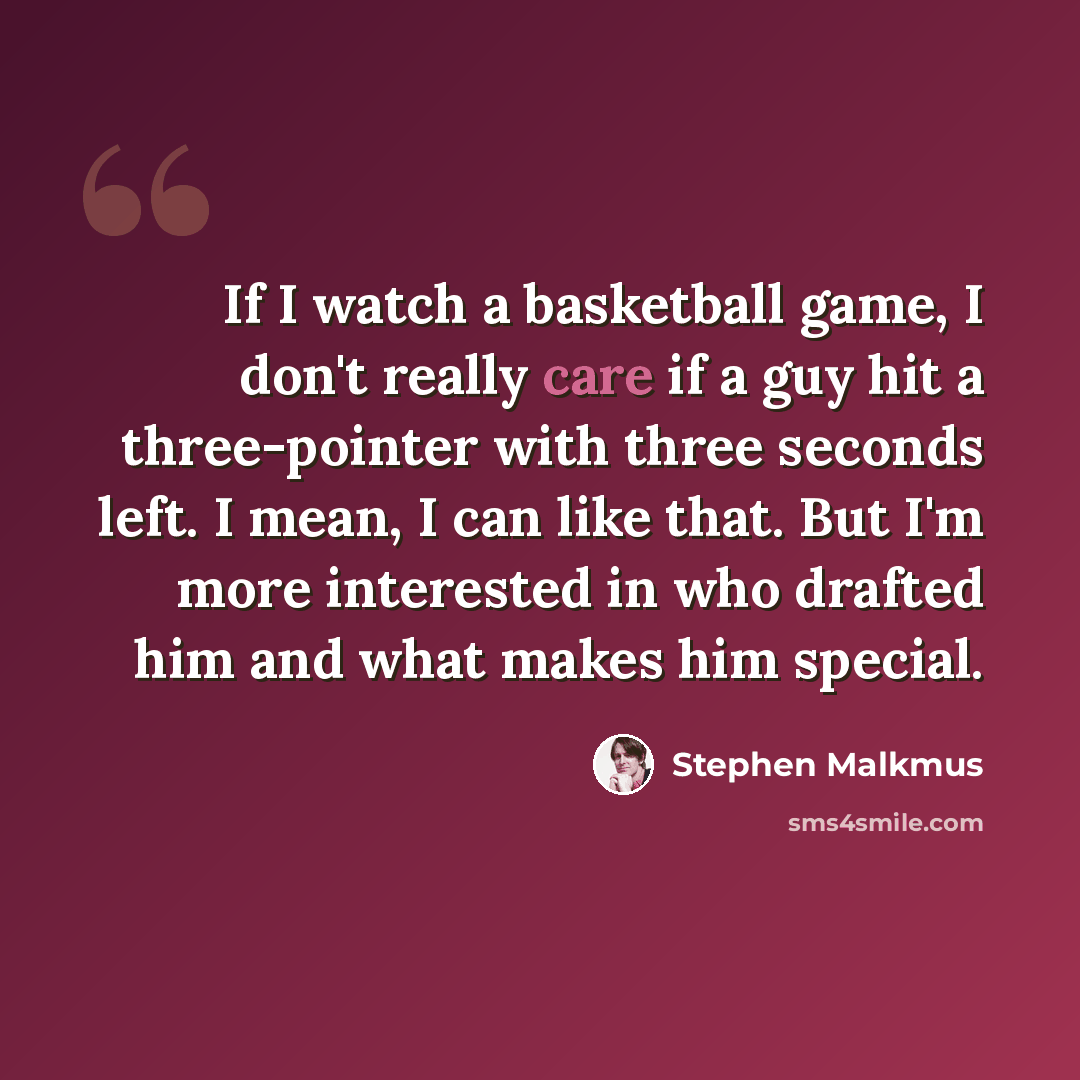 “If I watch a basketball game, I don't really care if a guy hit a three-pointer with three seconds left. I mean, I can like that. But I'm more interested in who drafted him and what makes him special.” quote by Stephen Malkmus