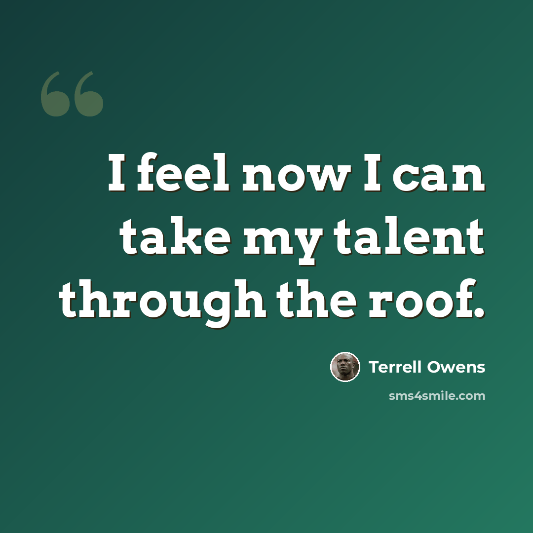 “I feel now I can take my talent through the roof.” quote by Terrell Owens