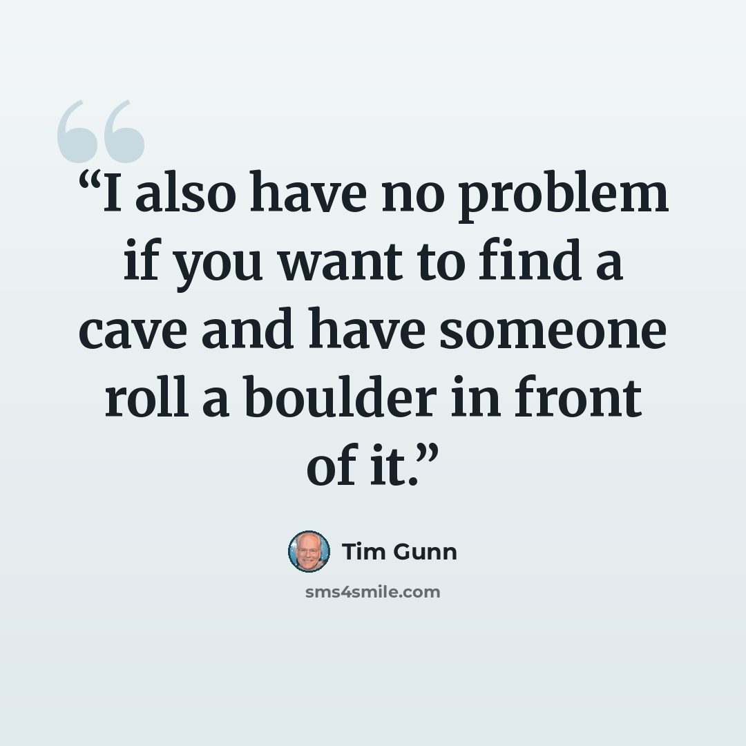 “I also have no problem if you want to find a cave and have someone roll a boulder in front of it.” quote by Tim Gunn