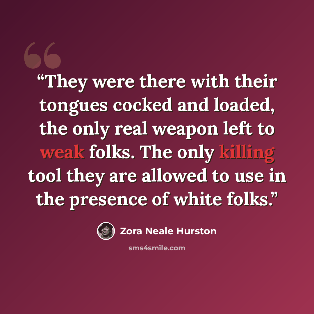 “They were there with their tongues cocked and loaded, the only real weapon left to weak folks. The only killing tool they are allowed to use in the presence of white folks.” quote by Zora Neale Hurston