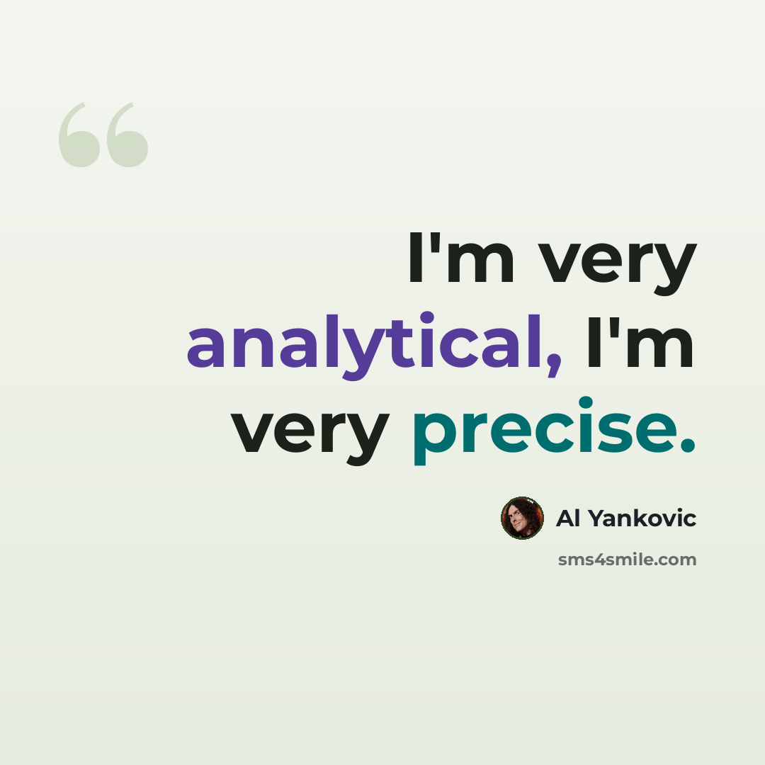 “I'm very analytical, I'm very precise.” quote by Al Yankovic