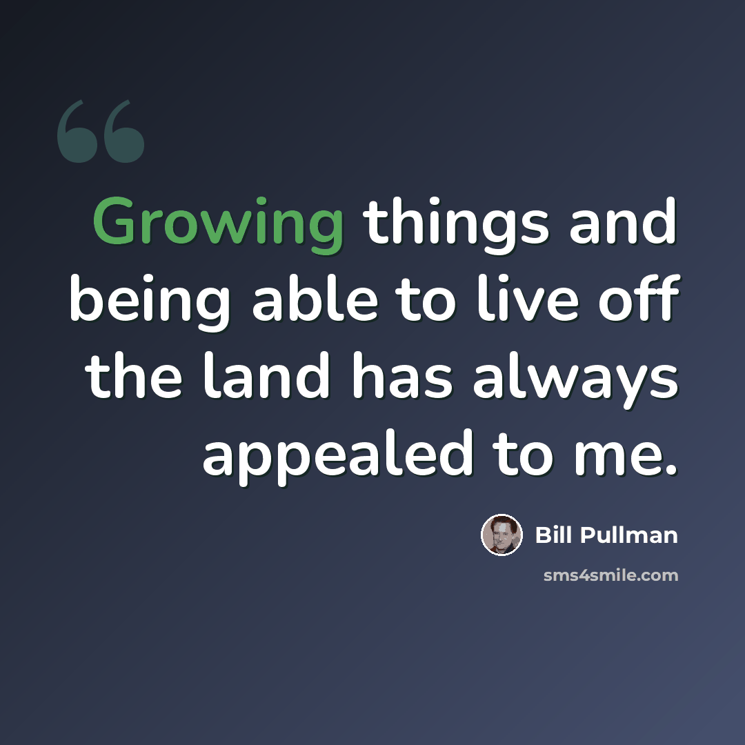 “Growing things and being able to live off the land has always appealed to me.” quote by Bill Pullman