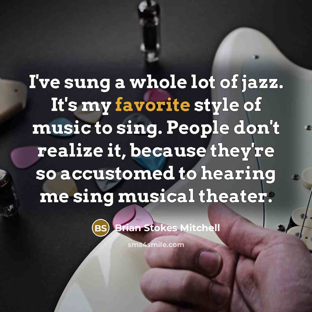 “I've sung a whole lot of jazz. It's my favorite style of music to sing. People don't realize it, because they're so accustomed to hearing me sing musical theater.” quote by Brian Stokes Mitchell