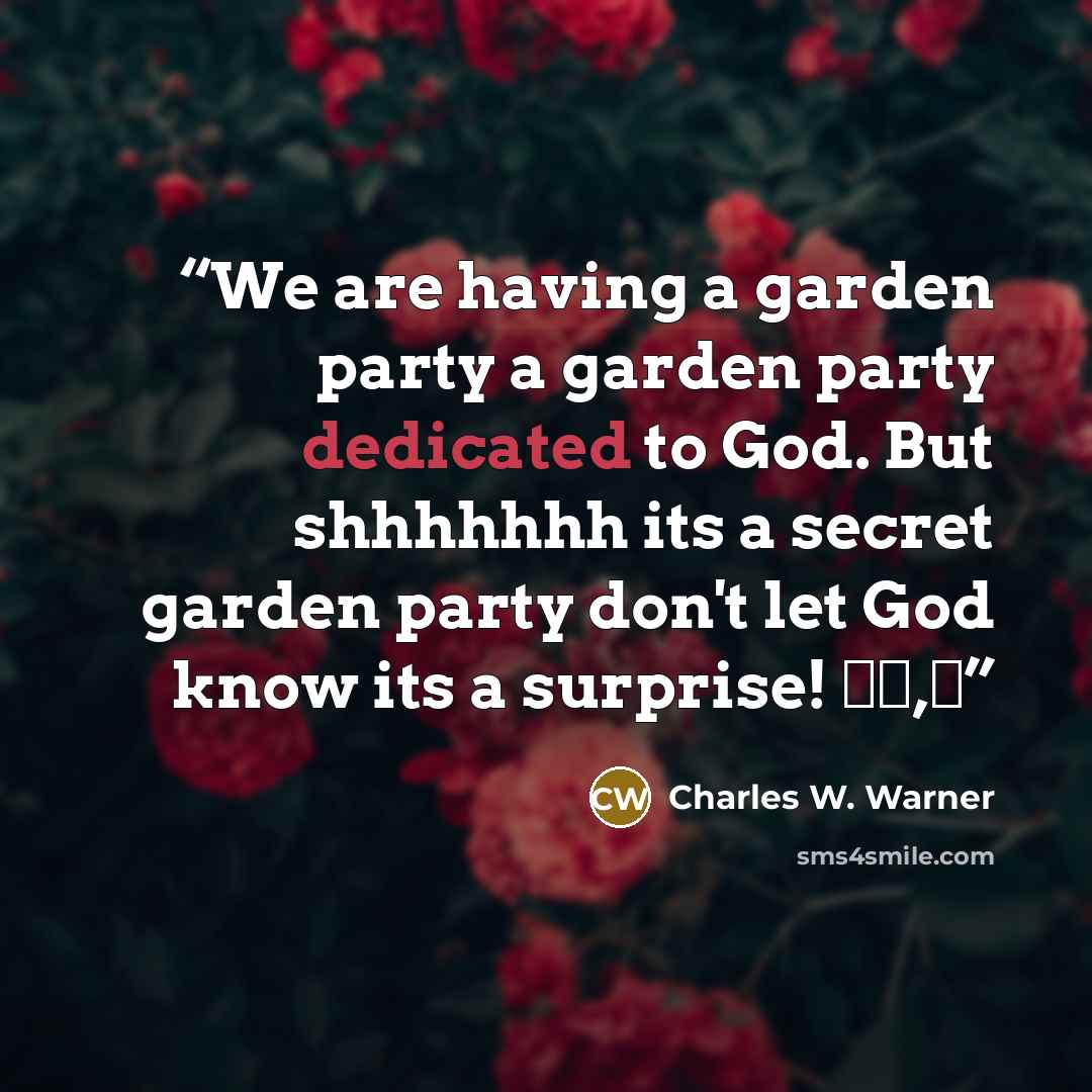 “We are having a garden party a garden party dedicated to God. But shhhhhhh its a secret garden party don't let God know its a surprise! இܓ,♥” quote by Charles W. Warner