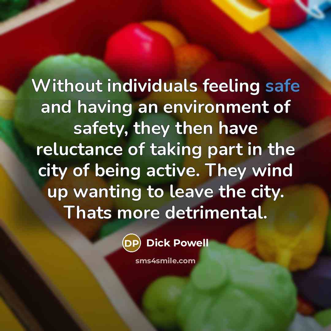 “Without individuals feeling safe and having an environment of safety, they then have reluctance of taking part in the city of being active. They wind up wanting to leave the city. Thats more detrimental.” quote by Dick Powell