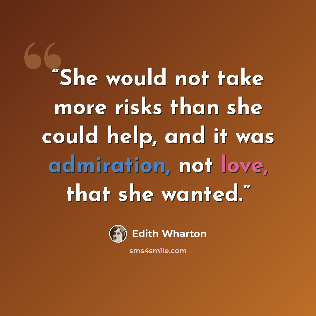 “She would not take more risks than she could help, and it was admiration, not love, that she wanted.” quote by Edith Wharton