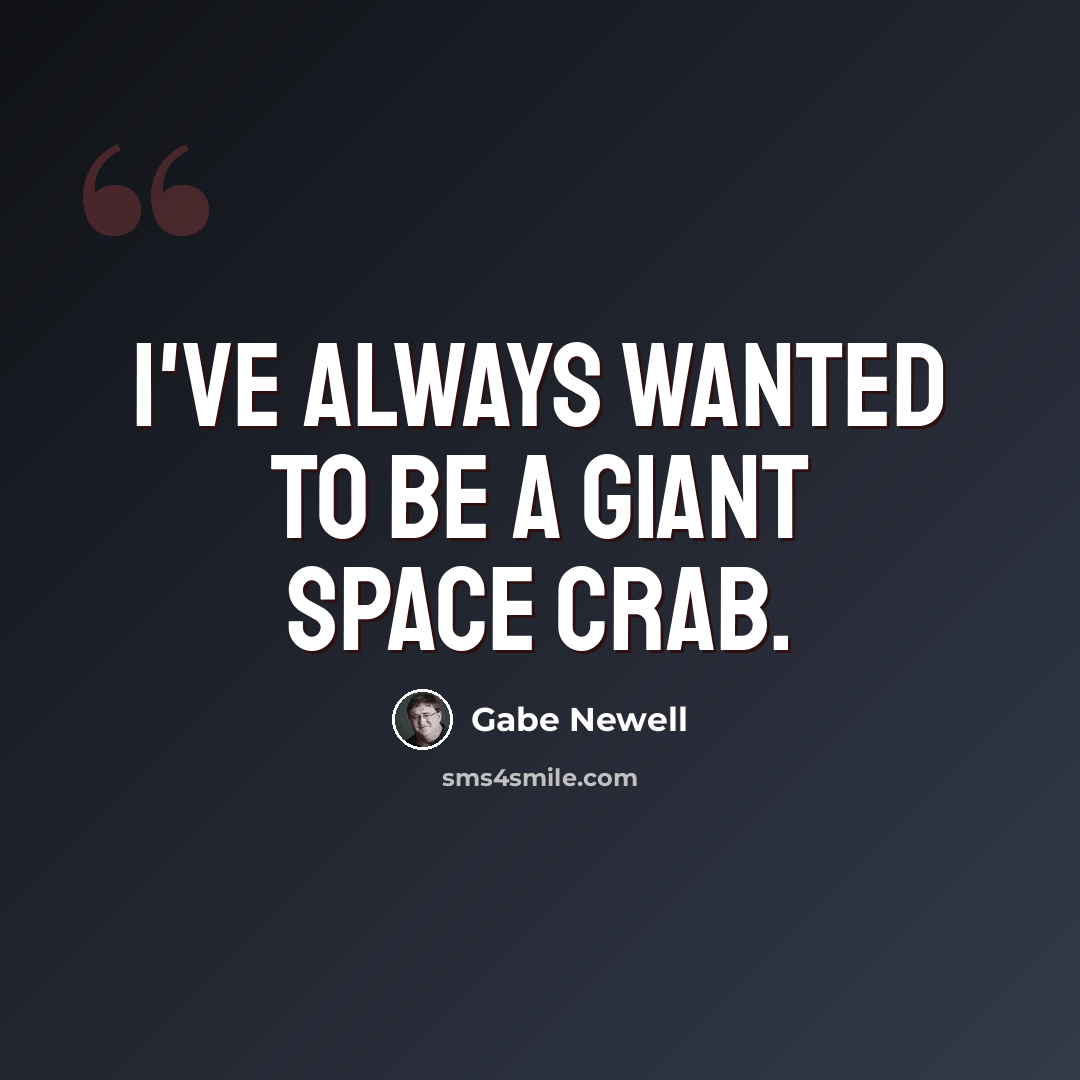 “I've always wanted to be a giant space crab.” quote by Gabe Newell