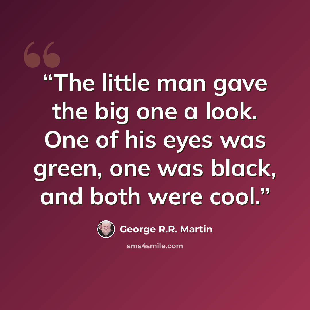 “The little man gave the big one a look. One of his eyes was green, one was black, and both were cool.” quote by George R.R. Martin
