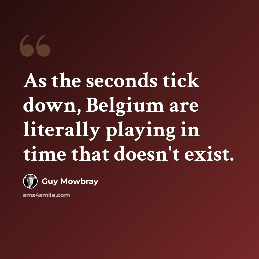 “As the seconds tick down, Belgium are literally playing in time that doesn't exist.” quote by Guy Mowbray
