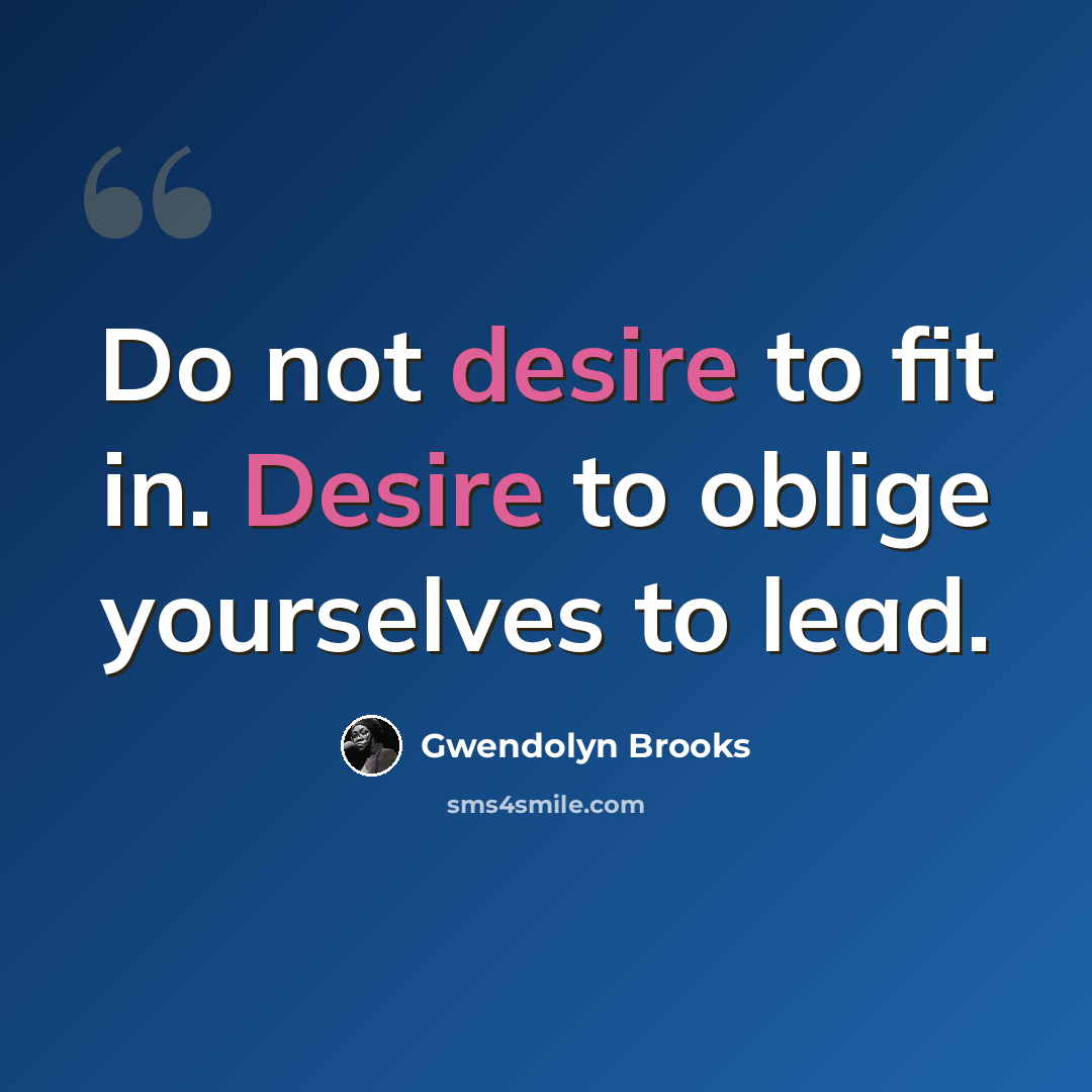 “Do not desire to fit in. Desire to oblige yourselves to lead.” quote by Gwendolyn Brooks