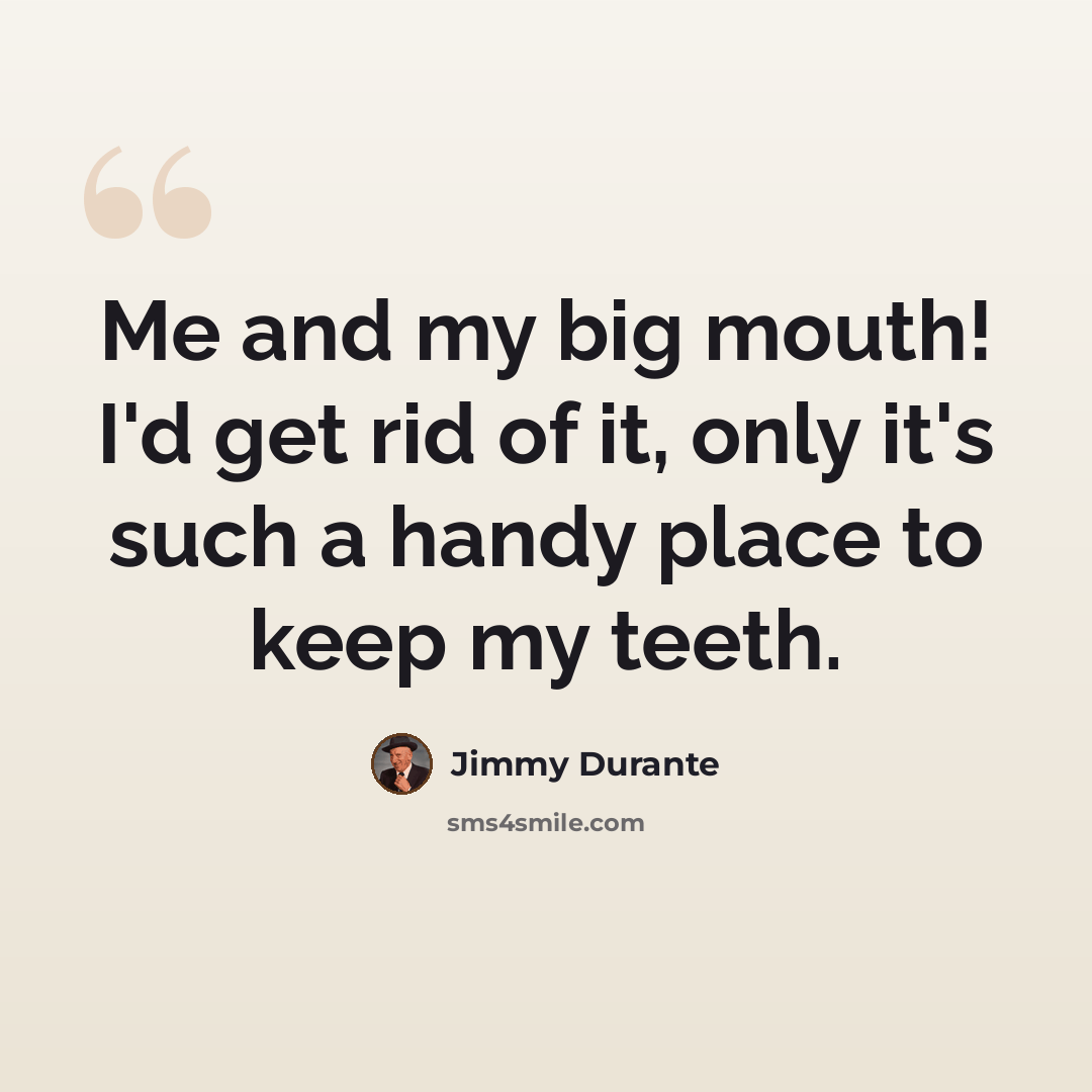 “Me and my big mouth! I'd get rid of it, only it's such a handy place to keep my teeth.” quote by Jimmy Durante