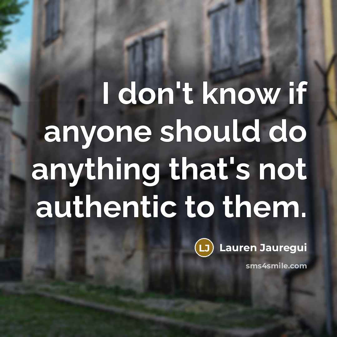 “I don't know if anyone should do anything that's not authentic to them.” quote by Lauren Jauregui