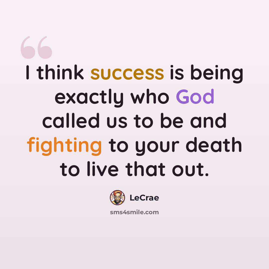 “I think success is being exactly who God called us to be and fighting to your death to live that out.” quote by LeCrae