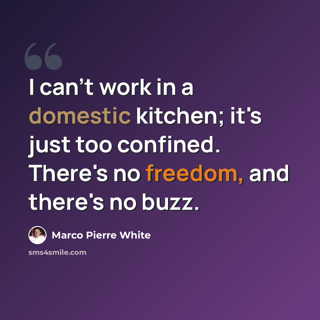 “I can't work in a domestic kitchen; it's just too confined. There's no freedom, and there's no buzz.” quote by Marco Pierre White