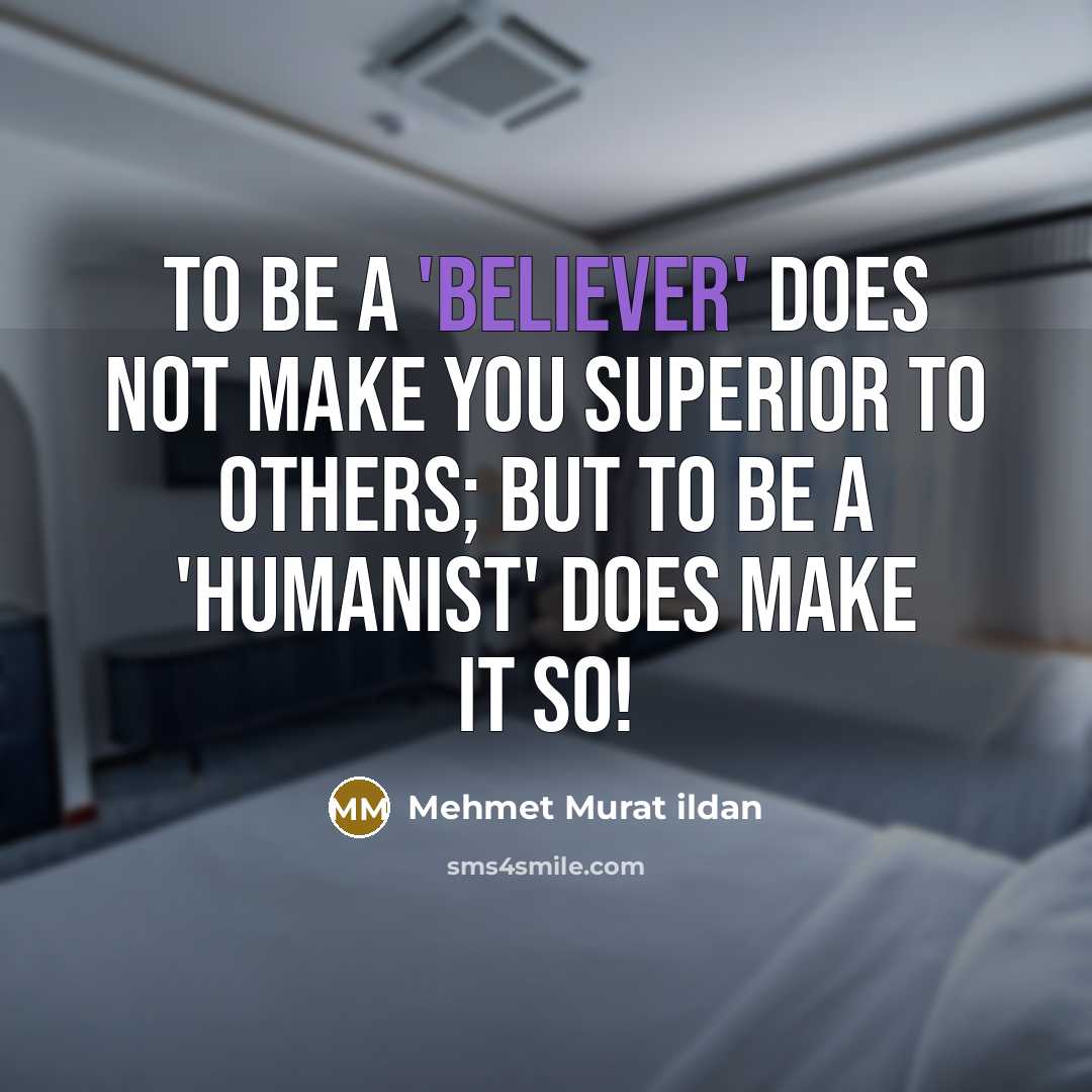 “To be a 'believer' does not make you superior to others; but to be a 'humanist' does make it so!” quote by Mehmet Murat Ildan