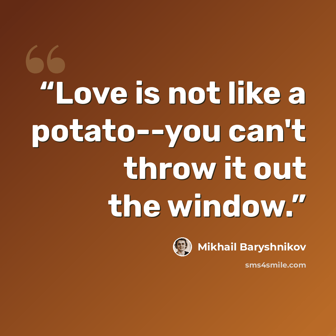 “Love is not like a potato--you can't throw it out the window.” quote by Mikhail Baryshnikov