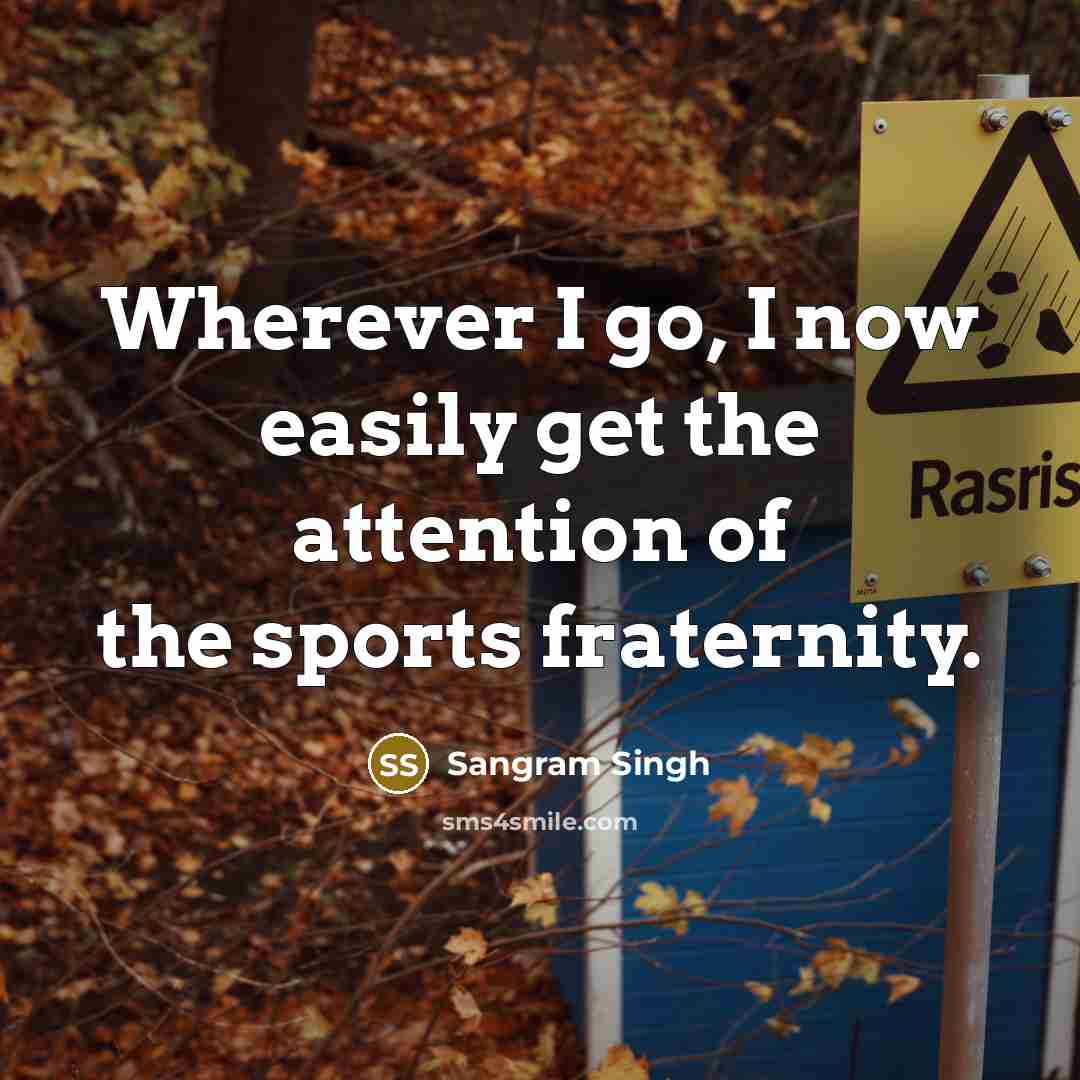 “Wherever I go, I now easily get the attention of the sports fraternity.” quote by Sangram Singh