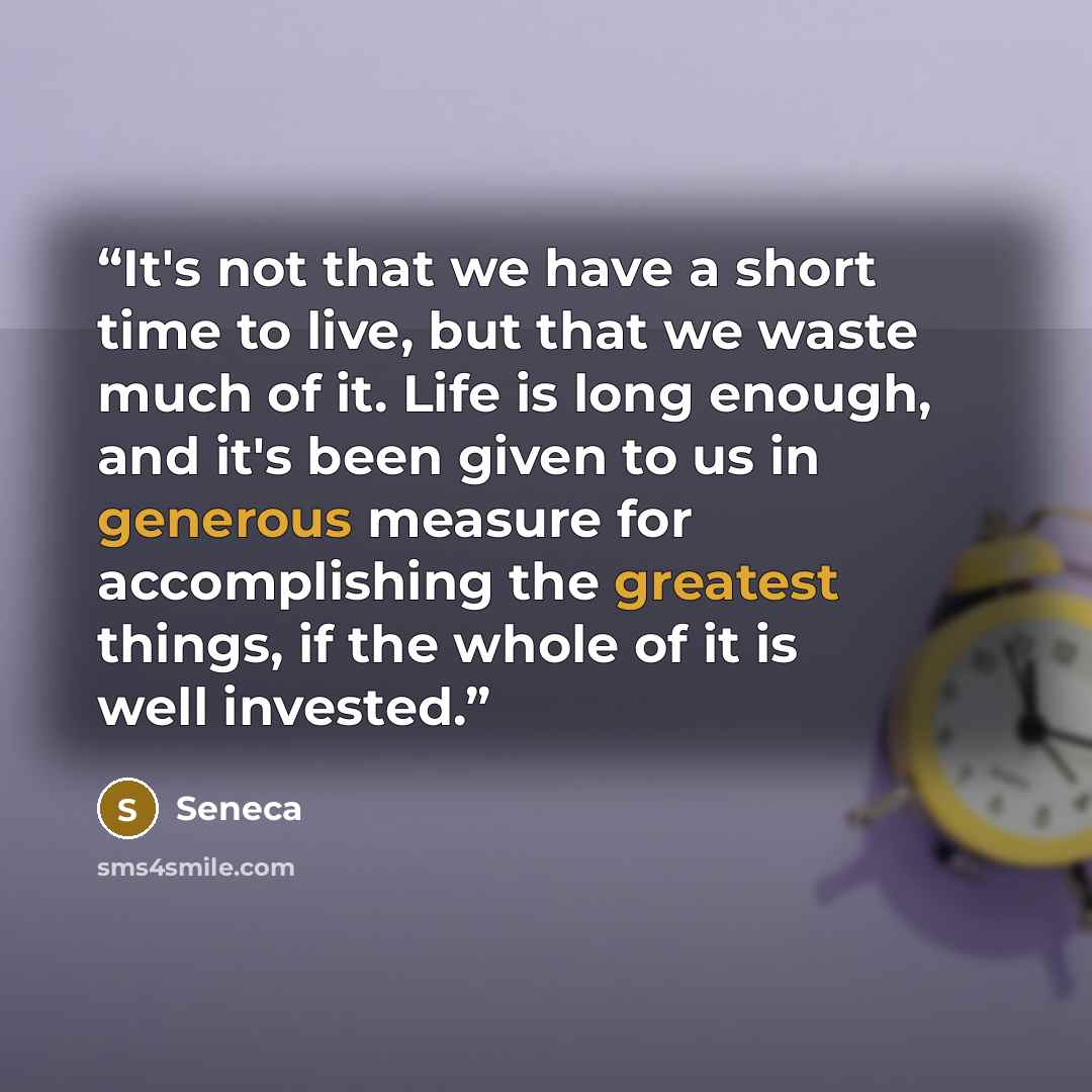 “It's not that we have a short time to live, but that we waste much of it. Life is long enough, and it's been given to us in generous measure for accomplishing the greatest things, if the whole of it is well invested.” quote by Seneca