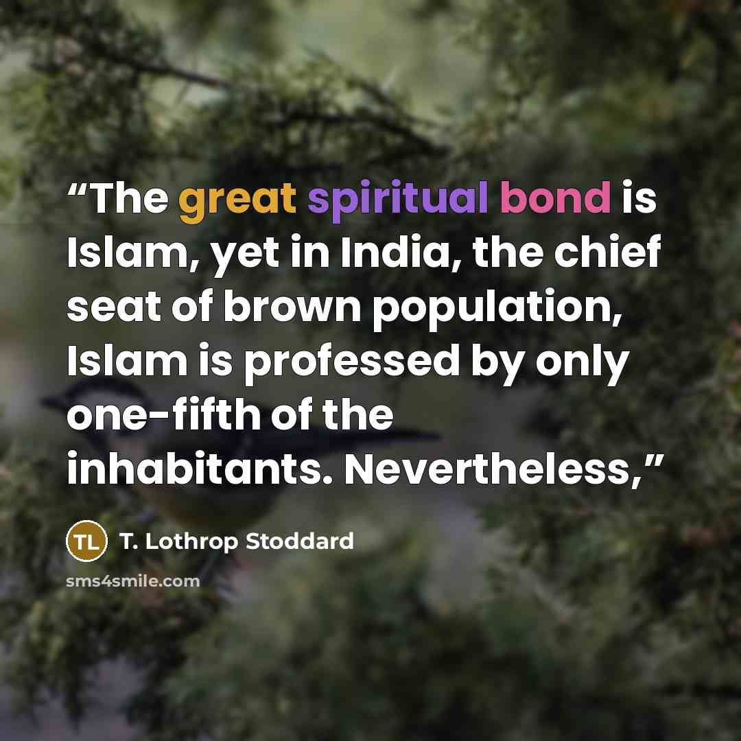 “The great spiritual bond is Islam, yet in India, the chief seat of brown population, Islam is professed by only one-fifth of the inhabitants. Nevertheless,” quote by T. Lothrop Stoddard
