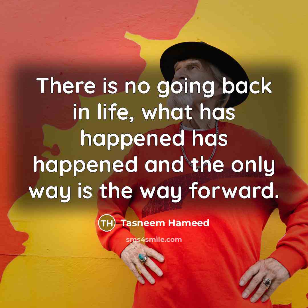 “There is no going back in life, what has happened has happened and the only way is the way forward.” quote by Tasneem Hameed