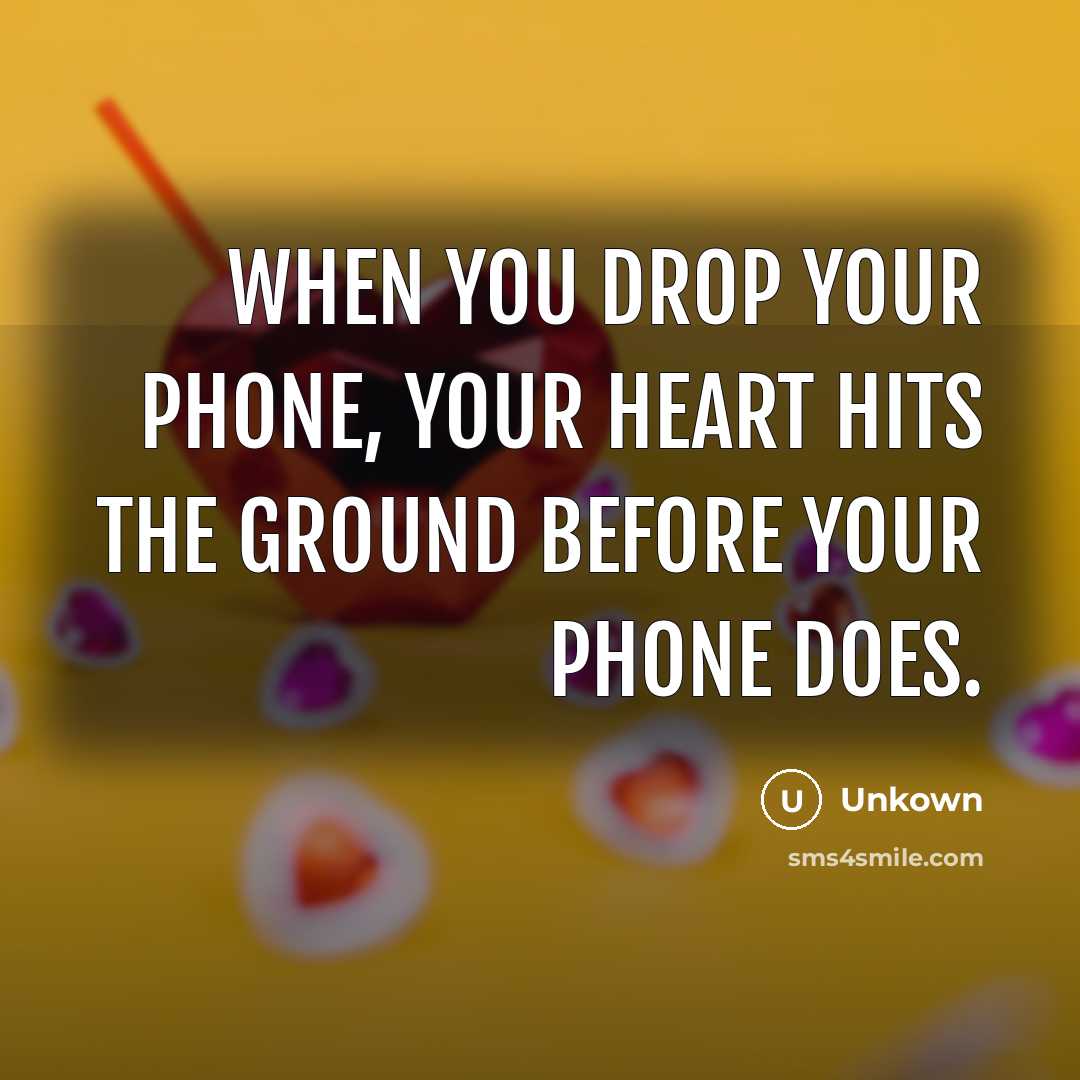 “When you drop your phone, your heart hits the ground before your phone does.” quote by Unkown