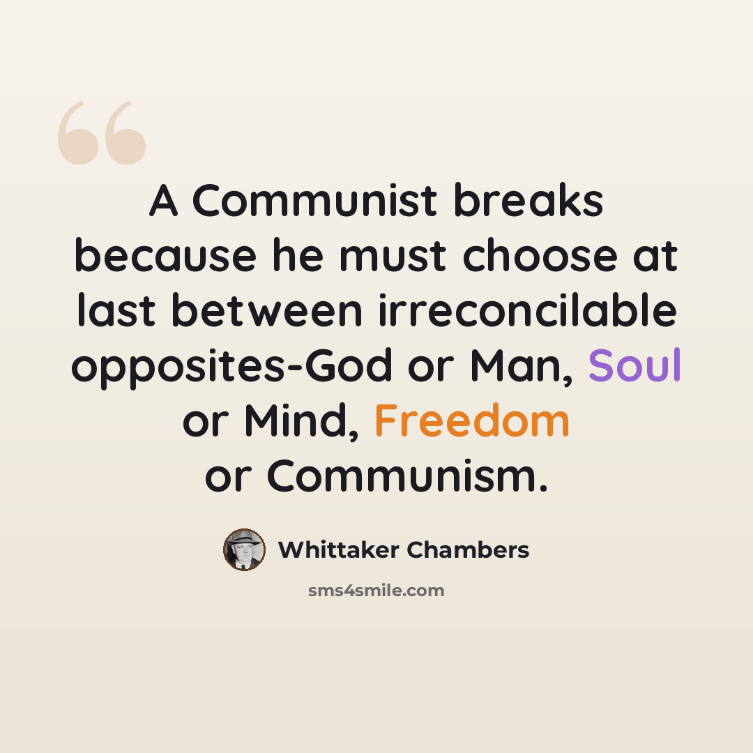“A Communist breaks because he must choose at last between irreconcilable opposites-God or Man, Soul or Mind, Freedom or Communism.” quote by Whittaker Chambers