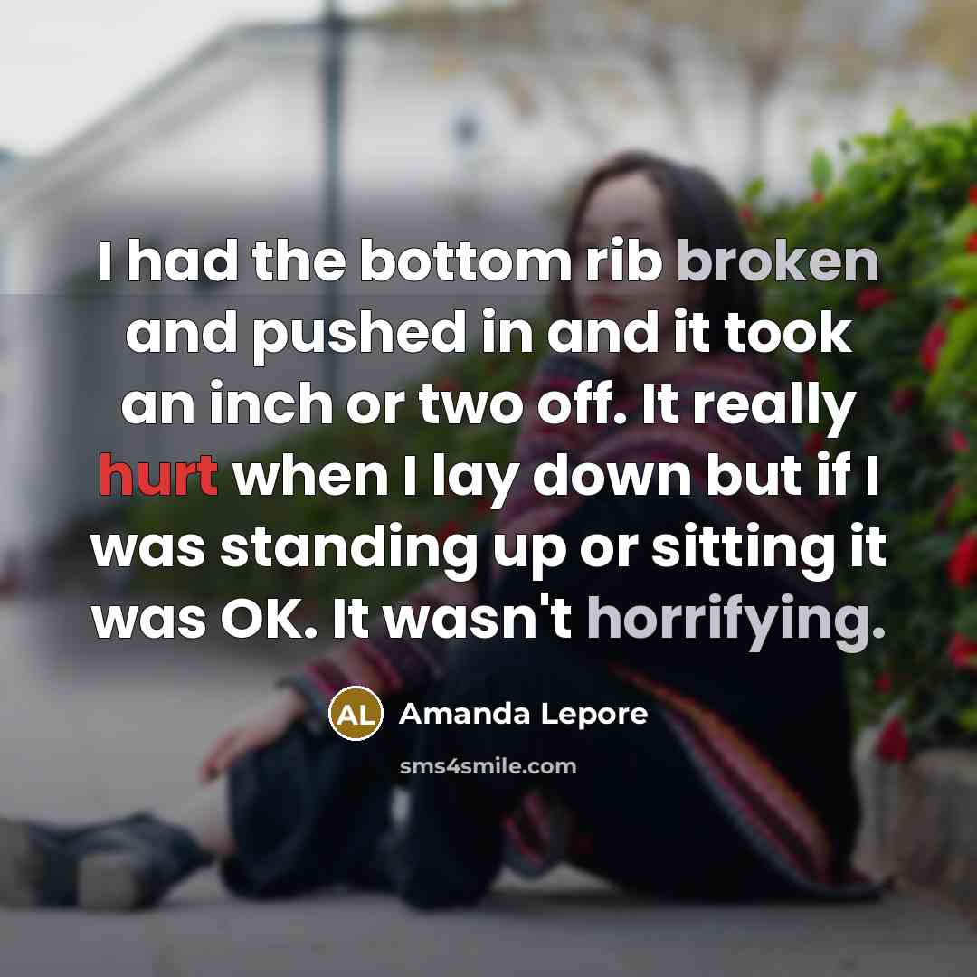 “I had the bottom rib broken and pushed in and it took an inch or two off. It really hurt when I lay down but if I was standing up or sitting it was OK. It wasn't horrifying.” quote by Amanda Lepore