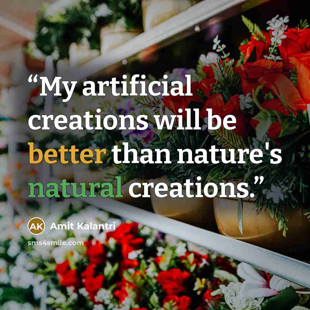 “My artificial creations will be better than nature's natural creations.” quote by Amit Kalantri