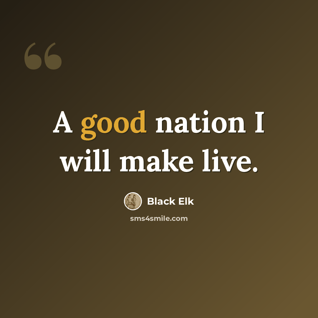 “A good nation I will make live.” quote by Black Elk