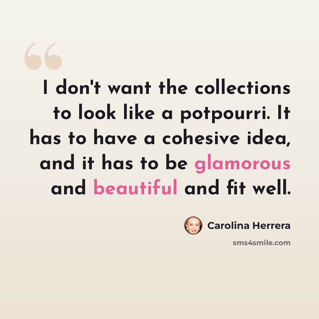 “I don't want the collections to look like a potpourri. It has to have a cohesive idea, and it has to be glamorous and beautiful and fit well.” quote by Carolina Herrera