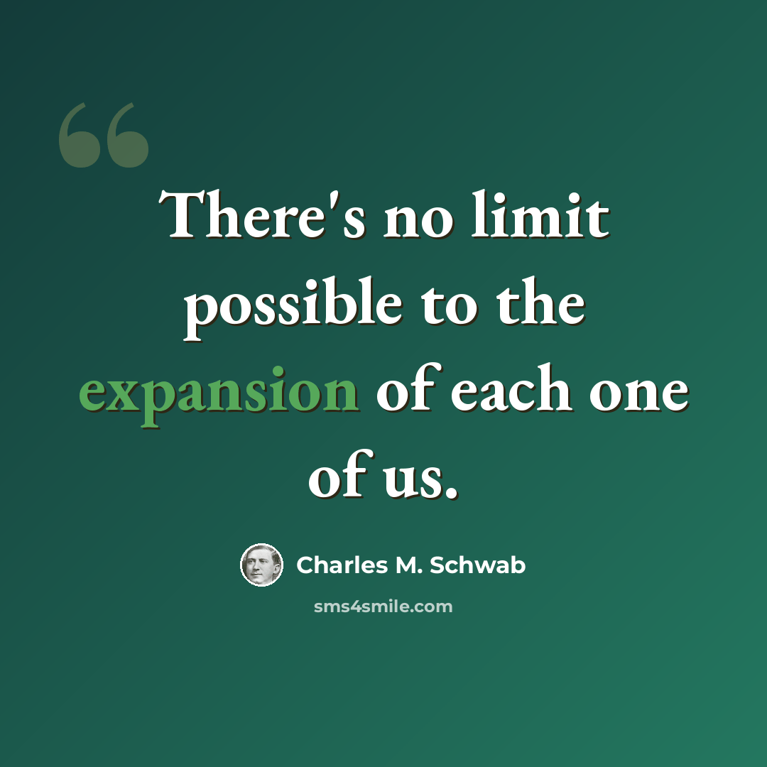 “There's no limit possible to the expansion of each one of us.” quote by Charles M. Schwab