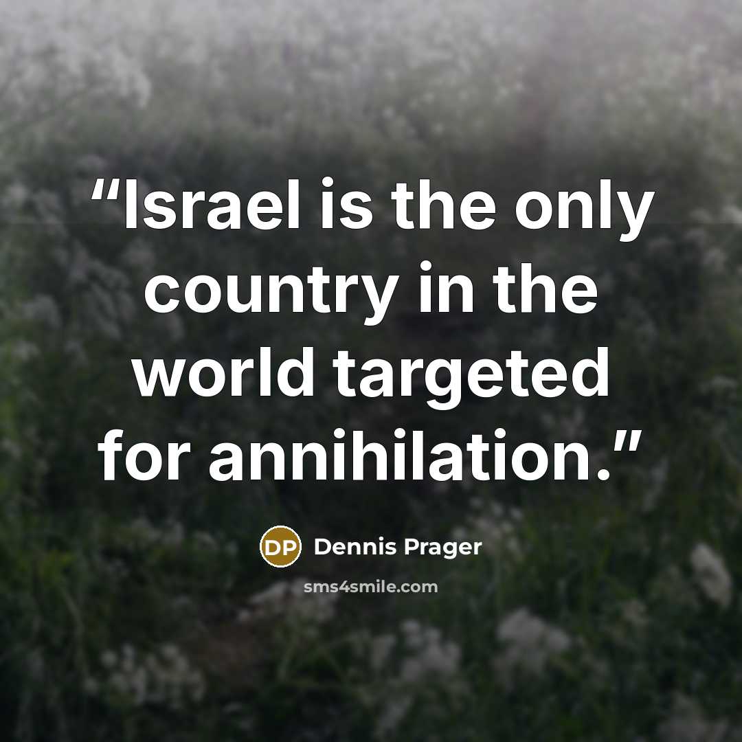 “Israel is the only country in the world targeted for annihilation.” quote by Dennis Prager