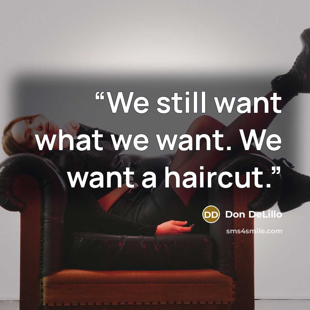 “We still want what we want. We want a haircut.” quote by Don DeLillo