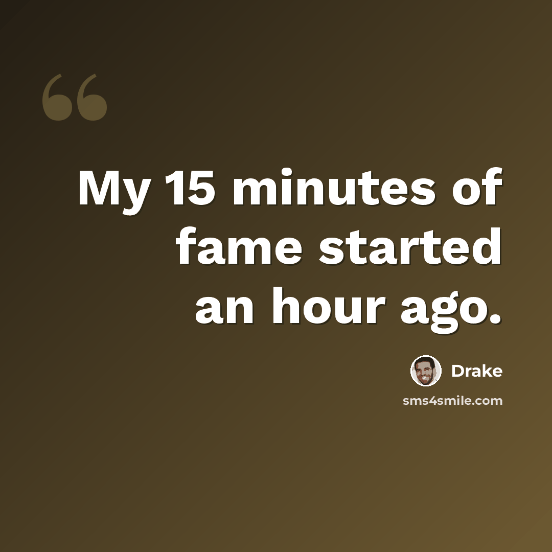 “My 15 minutes of fame started an hour ago.” quote by Drake