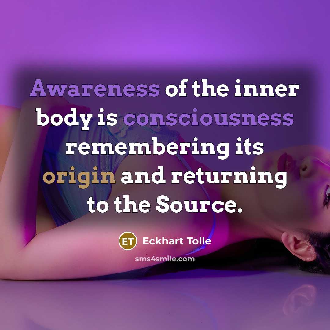 “Awareness of the inner body is consciousness remembering its origin and returning to the Source.” quote by Eckhart Tolle