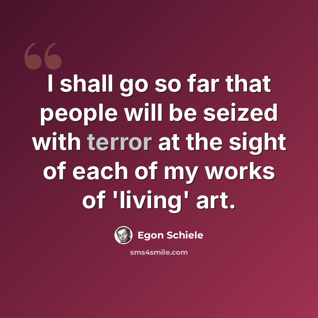 “I shall go so far that people will be seized with terror at the sight of each of my works of 'living' art.” quote by Egon Schiele