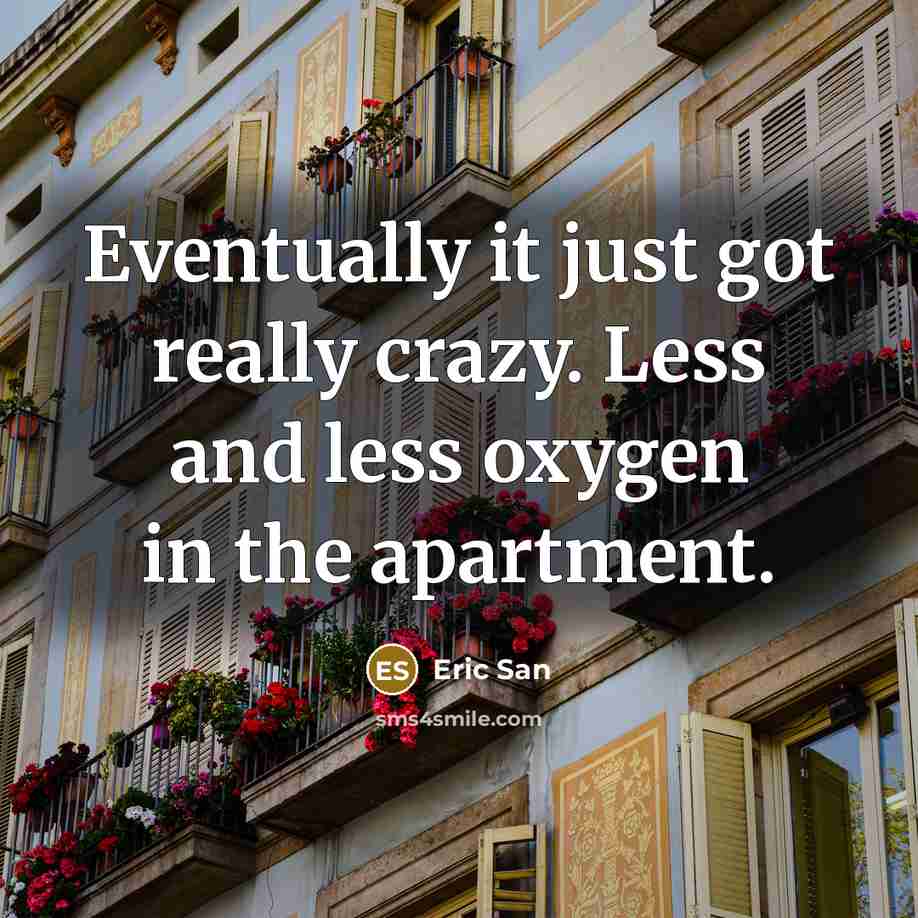 “Eventually it just got really crazy. Less and less oxygen in the apartment.” quote by Eric San
