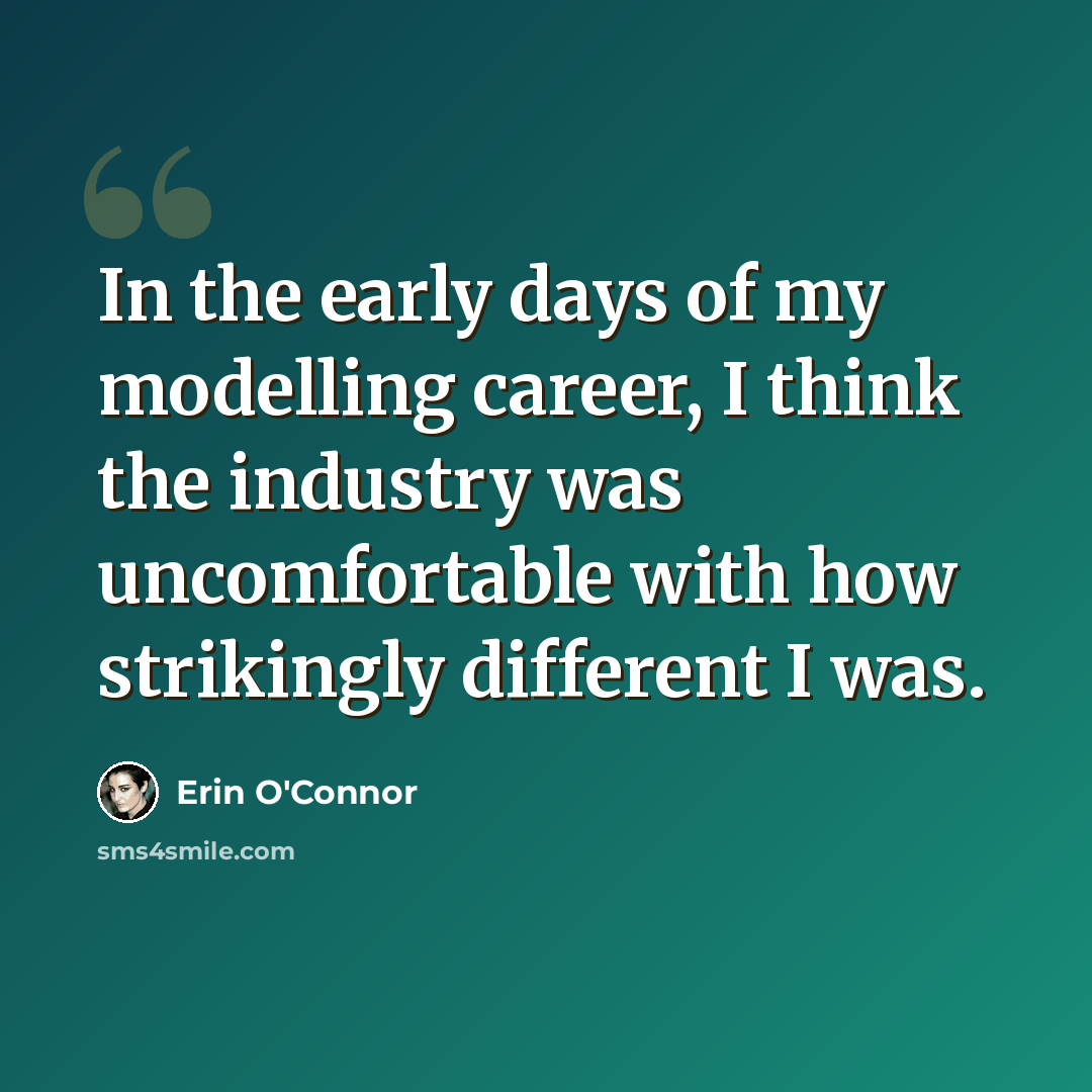 “In the early days of my modelling career, I think the industry was uncomfortable with how strikingly different I was.” quote by Erin O'Connor